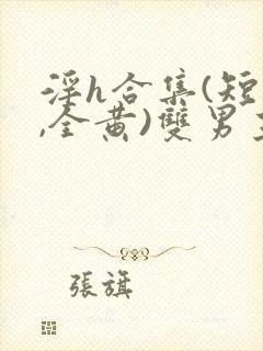 淫h合集(短篇,全黄)双男主