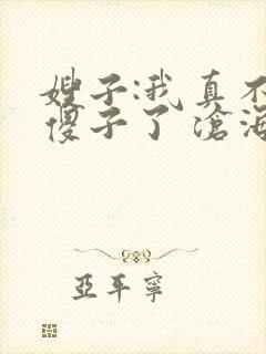 嫂子:我真不是傻子了 沧海残阳.