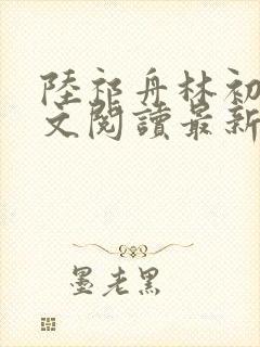 陆祁舟林初薇全文阅读最新章节