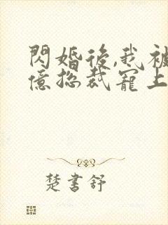 闪婚后,我被千亿总裁宠上天