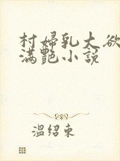 村妇乳大欲乡村满艳小说