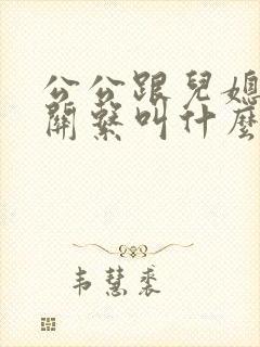 公公跟儿媳妇的关系叫什么关系呢