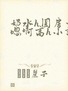 奶水h圆房～h嗯啊高h小说