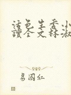 活色生香小说阅读全文林淑雅