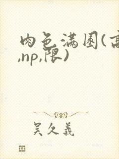 肉色满园(高h,np,限)