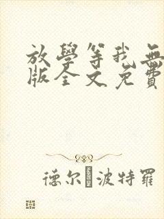 放学等我无删减版全文免费