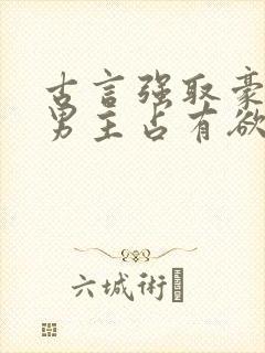 古言强取豪夺文男主占有欲很强