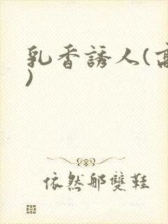 乳香诱人(高h)