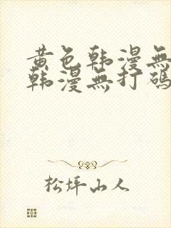 黄色韩漫无删减韩漫无打码