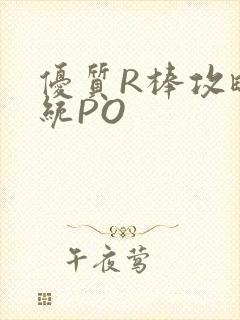 优质R棒攻略系统PO