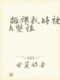 拍裸戏时被c了h双性