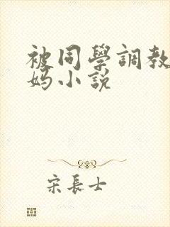 被同学调教的妈妈小说