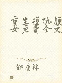 重生复仇腹黑嫡女免费全文阅读