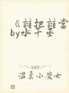 《谁把谁当真》by水千丞