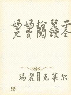 妈妈扮儿子女友免费阅读全文小说