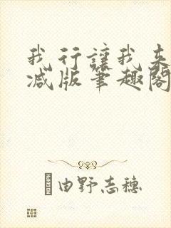 我行让我来未删减版笔趣阁在线阅读