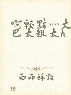 啊轻点灬大ji巴太粗太h