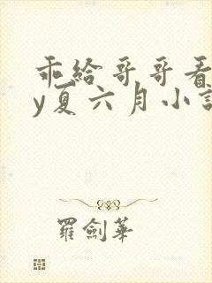 乖给哥哥看看by夏六月小说