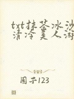txt抹茶冰沙清冷美人游戏阅读