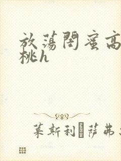 放荡闺蜜高h苏桃h