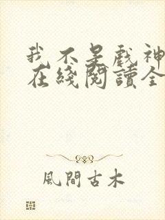 我不是戏神小说在线阅读全文