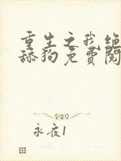 重生之我绝不当舔狗免费阅读