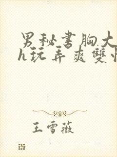 男秘书胸大喂奶h玩弄爽双性