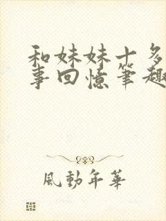 和妹妹十多年往事回忆笔趣阁最新章