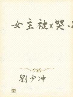 女主被x哭小说