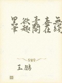 黑欲青春无弹窗笔趣阁在线阅读小说