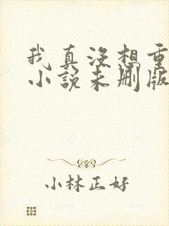 我真没想重生啊小说未删版下载txt