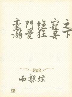 豪门绝宠之峥少溺爱狂妻下载