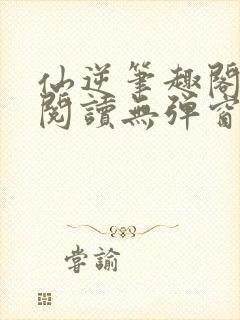 仙逆笔趣阁免费阅读无弹窗