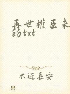 再世权臣未删减的txt