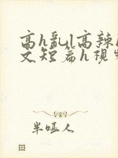 高h乱l高辣h文短篇h视频