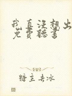我真没想出名啊免费听书