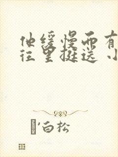 他缓慢而有力的往里挺送 小说