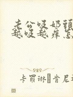 老公吸奶头吸得越吸越痒怎么回事