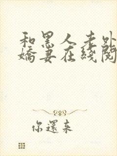 和黑人老外交换娇妻在线阅读