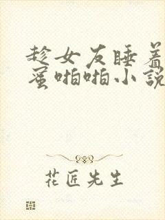 趁女友睡着和闺蜜啪啪小说