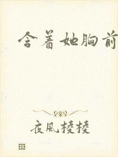 含着她胸前的