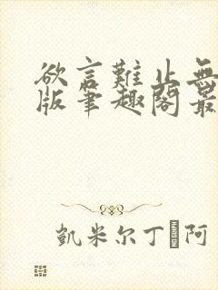 欲言难止无删减版笔趣阁最新章节更