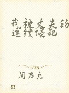 我被丈夫的上司连续侵犯