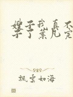 嫂子我真不是傻子了叶凡完全版