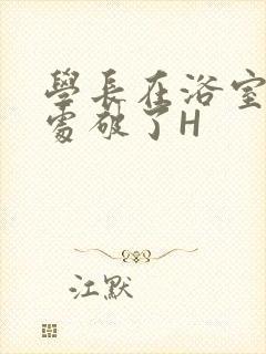 学长在浴室把我处破了H