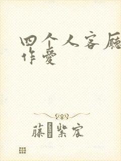 四个人客厅交换作爱