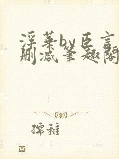 浮华by臣言无删减笔趣阁最新章节列表封面