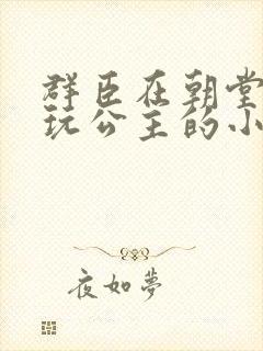 群臣在朝堂上却玩公主的小说