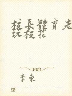 校长体育老师共玩校花