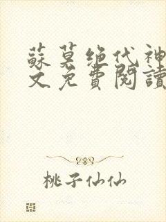 苏莫绝代神主全文免费阅读 最新章节无弹窗